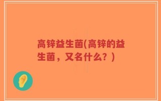 高锌益生菌(高锌的益生菌，又名什么？)