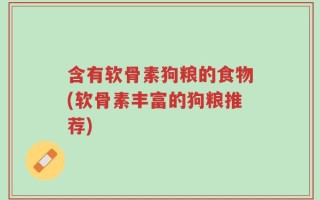 含有软骨素狗粮的食物(软骨素丰富的狗粮推荐)