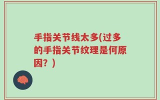 手指关节线太多(过多的手指关节纹理是何原因？)