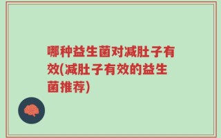 哪种益生菌对减肚子有效(减肚子有效的益生菌推荐)