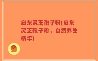 启东灵芝孢子粉(启东灵芝孢子粉，自然养生精华)