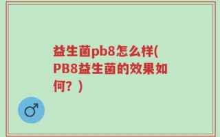 益生菌pb8怎么样(PB8益生菌的效果如何？)