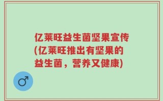 亿莱旺益生菌坚果宣传(亿莱旺推出有坚果的益生菌，营养又健康)