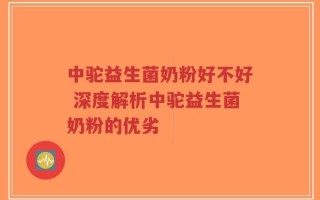 中驼益生菌奶粉好不好 深度解析中驼益生菌奶粉的优劣