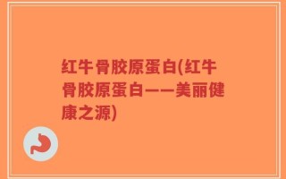 红牛骨胶原蛋白(红牛骨胶原蛋白——美丽健康之源)