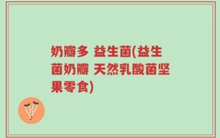 奶瓣多 益生菌(益生菌奶瓣 天然乳酸菌坚果零食)