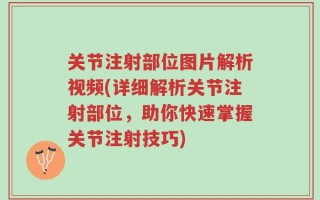 关节注射部位图片解析视频(详细解析关节注射部位，助你快速掌握关节注射技巧)