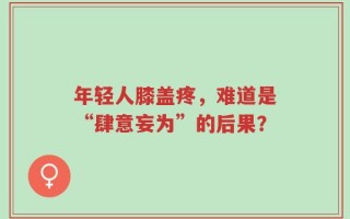 年轻人膝盖疼，难道是“肆意妄为”的后果？