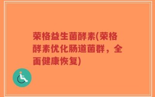 荣格益生菌酵素(荣格酵素优化肠道菌群，全面健康恢复)