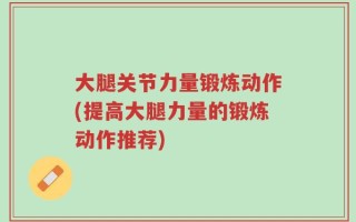 大腿关节力量锻炼动作(提高大腿力量的锻炼动作推荐)