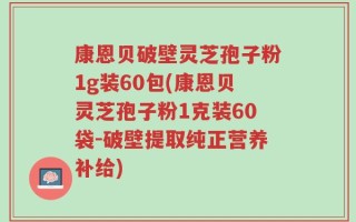 康恩贝破壁灵芝孢子粉1g装60包(康恩贝灵芝孢子粉1克装60袋-破壁提取纯正营养补给)