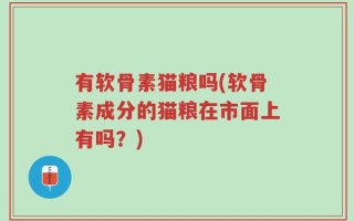 有软骨素猫粮吗(软骨素成分的猫粮在市面上有吗？)