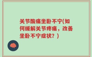 关节酸痛坐卧不宁(如何缓解关节疼痛，改善坐卧不宁症状？)