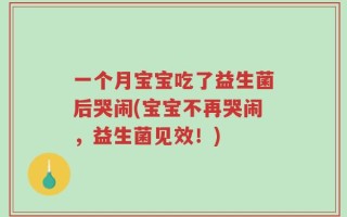 一个月宝宝吃了益生菌后哭闹(宝宝不再哭闹，益生菌见效！)