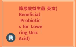 降尿酸益生菌 英文(Beneficial Probiotics for Lowering Uric Acid)