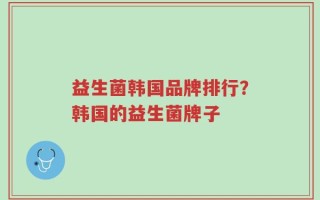 益生菌韩国品牌排行？韩国的益生菌牌子