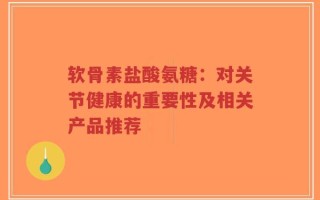 软骨素盐酸氨糖：对关节健康的重要性及相关产品推荐
