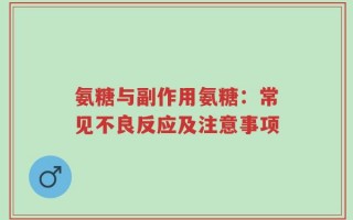 氨糖与副作用氨糖：常见不良反应及注意事项