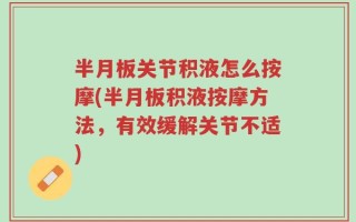 半月板关节积液怎么按摩(半月板积液按摩方法，有效缓解关节不适)