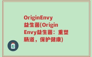 OriginEnvy益生菌(OriginEnvy益生菌：重塑肠道，保护健康)