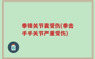 拳锋关节囊受伤(拳击手手关节严重受伤)