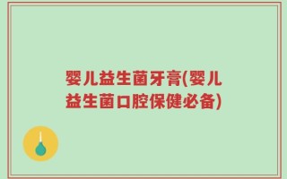 婴儿益生菌牙膏(婴儿益生菌口腔保健必备)