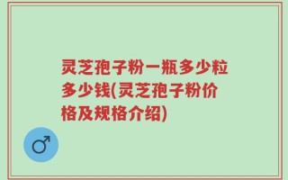 灵芝孢子粉一瓶多少粒多少钱(灵芝孢子粉价格及规格介绍)
