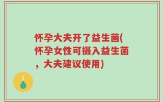 怀孕大夫开了益生菌(怀孕女性可摄入益生菌，大夫建议使用)