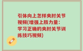 引体向上怎样夹肘关节视频(增强上肢力量：学习正确的夹肘关节训练技巧视频)