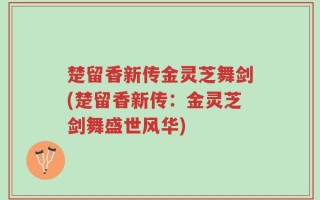 楚留香新传金灵芝舞剑(楚留香新传：金灵芝剑舞盛世风华)