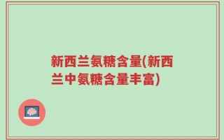 新西兰氨糖含量(新西兰中氨糖含量丰富)