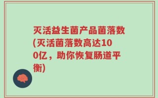 灭活益生菌产品菌落数(灭活菌落数高达100亿，助你恢复肠道平衡)