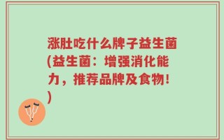 涨肚吃什么牌子益生菌(益生菌：增强消化能力，推荐品牌及食物！)