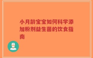 小月龄宝宝如何科学添加粉剂益生菌的饮食指南