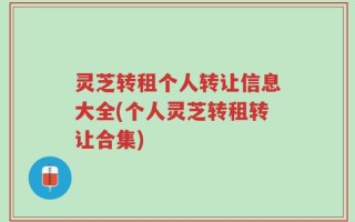灵芝转租个人转让信息大全(个人灵芝转租转让合集)