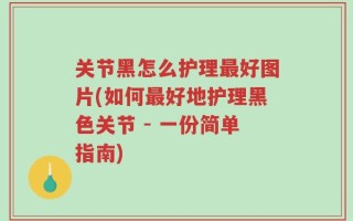 关节黑怎么护理最好图片(如何最好地护理黑色关节 - 一份简单指南)