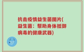 抗击疫情益生菌图片(益生菌：帮助身体抵御病毒的健康武器)