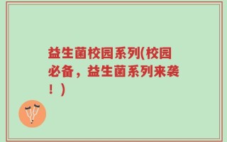 益生菌校园系列(校园必备，益生菌系列来袭！)