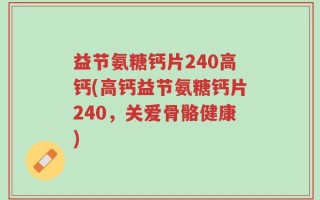 益节氨糖钙片240高钙(高钙益节氨糖钙片240，关爱骨骼健康)