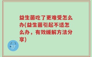 益生菌吃了更难受怎么办(益生菌引起不适怎么办，有效缓解方法分享)