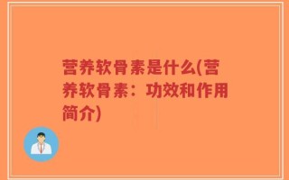 营养软骨素是什么(营养软骨素：功效和作用简介)