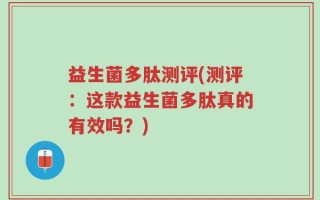 益生菌多肽测评(测评：这款益生菌多肽真的有效吗？)
