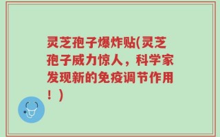 灵芝孢子爆炸贴(灵芝孢子威力惊人，科学家发现新的免疫调节作用！)