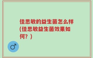 佳思敏的益生菌怎么样(佳思敏益生菌效果如何？)