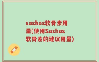 sashas软骨素用量(使用Sashas软骨素的建议用量)