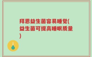 拜恩益生菌容易睡觉(益生菌可提高睡眠质量)