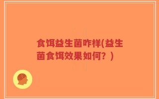 食饵益生菌咋样(益生菌食饵效果如何？)