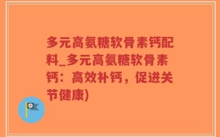 多元高氨糖软骨素钙配料_多元高氨糖软骨素钙：高效补钙，促进关节健康)