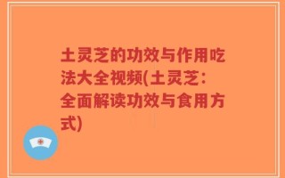 土灵芝的功效与作用吃法大全视频(土灵芝：全面解读功效与食用方式)