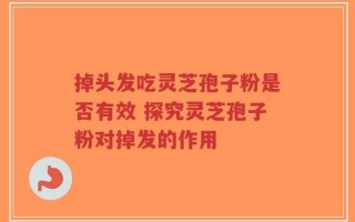 掉头发吃灵芝孢子粉是否有效 探究灵芝孢子粉对掉发的作用